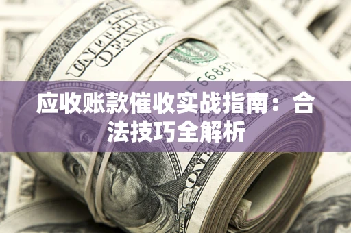 济南应收账款催收实战指南：合法技巧全解析
