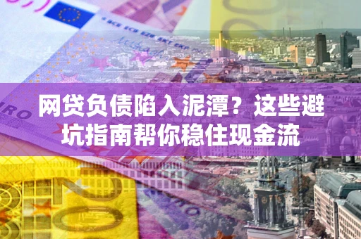 济南网贷负债陷入泥潭？这些避坑指南帮你稳住现金流