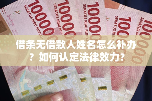 济南借条无借款人姓名怎么补办？如何认定法律效力？