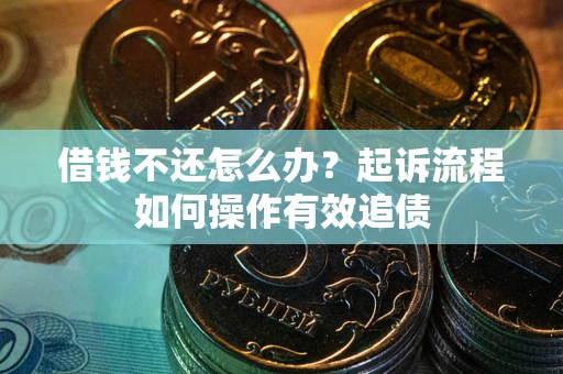 济南借钱不还怎么办？起诉流程如何操作有效追债