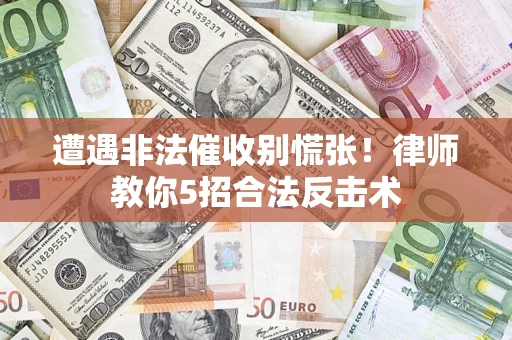 济南遭遇非法催收别慌张！律师教你5招合法反击术