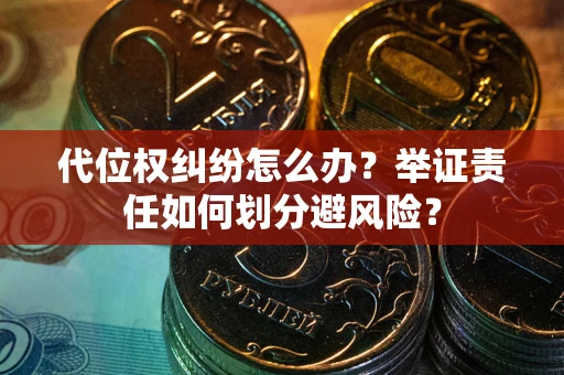 济南代位权纠纷怎么办？举证责任如何划分避风险？