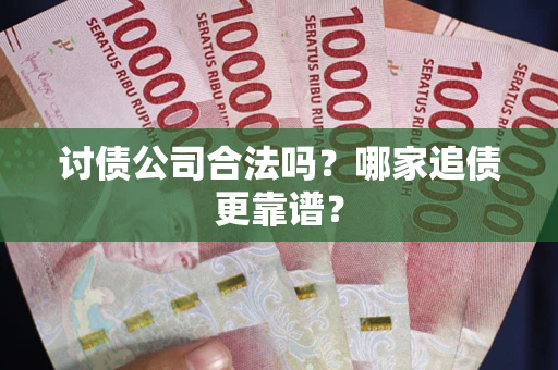 济南讨债公司合法吗？哪家追债更靠谱？