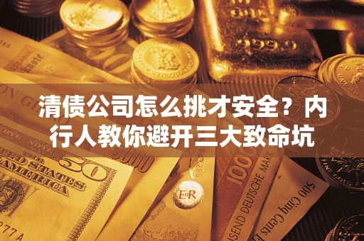 济南清债公司怎么挑才安全?内行人教你避开三大致命坑 济南清债公司怎么挑才安全?内行人教你避开三大致命坑