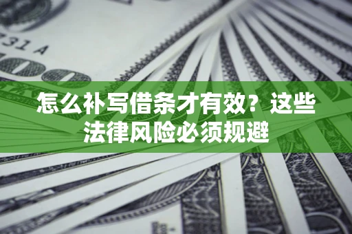 济南怎么补写借条才有效？这些法律风险必须规避