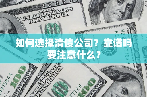 济南如何选择清债公司？靠谱吗要注意什么？