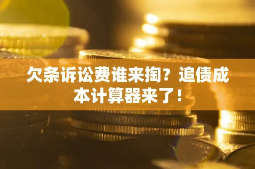 济南欠条诉讼费谁来掏？追债成本计算器来了！