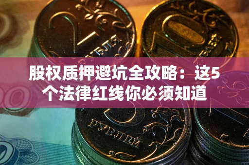 济南股权质押避坑全攻略：这5个法律红线你必须知道