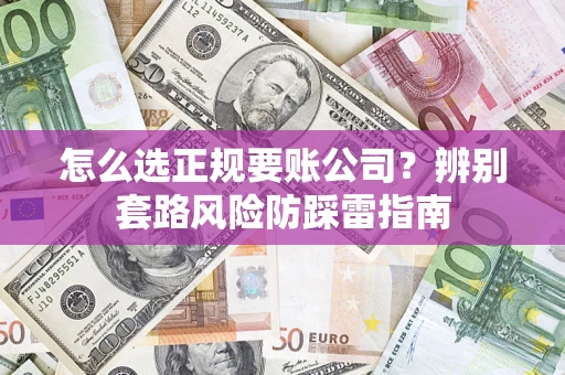 济南怎么选正规要账公司？辨别套路风险防踩雷指南