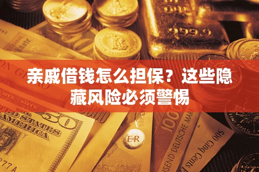 济南亲戚借钱怎么担保？这些隐藏风险必须警惕