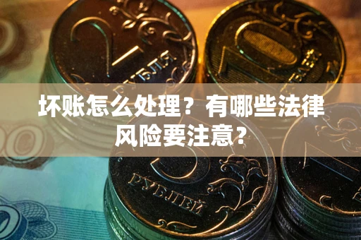 济南坏账怎么处理？有哪些法律风险要注意？