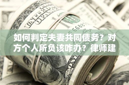 济南如何判定夫妻共同债务？对方个人所负该咋办？律师建议