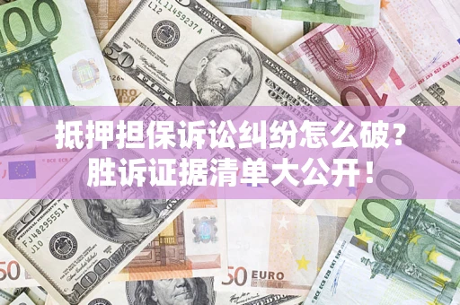 济南抵押担保诉讼纠纷怎么破？胜诉证据清单大公开！