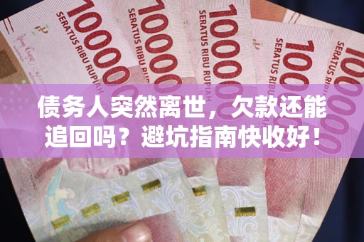 济南债务人突然离世，欠款还能追回吗？避坑指南快收好！
