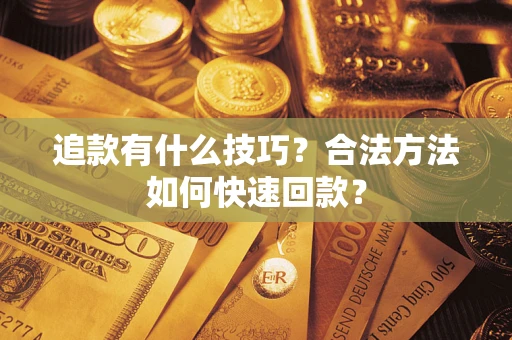济南追款有什么技巧？合法方法如何快速回款？