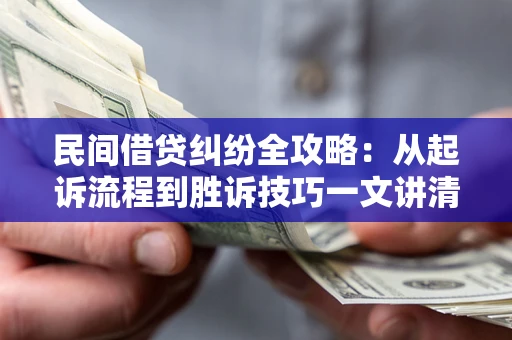 济南民间借贷纠纷全攻略：从起诉流程到胜诉技巧一文讲清