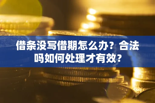 济南借条没写借期怎么办？合法吗如何处理才有效？