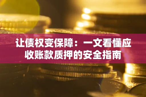 济南让债权变保障：一文看懂应收账款质押的安全指南