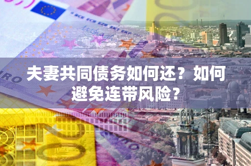 济南夫妻共同债务如何还？如何避免连带风险？