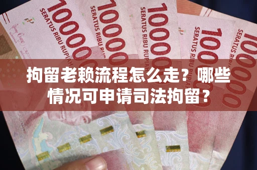 济南拘留老赖流程怎么走?哪些情况可申请司法拘留? 济南拘留老赖流程怎么走?哪些情况可申请司法拘留?