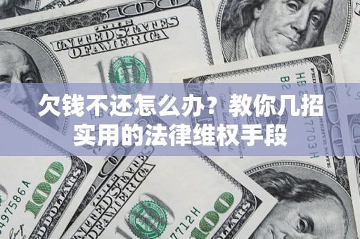 济南欠钱不还怎么办？教你几招实用的法律维权手段