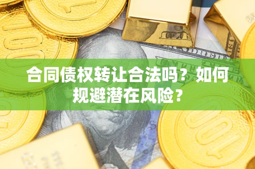 济南合同债权转让合法吗?如何规避潜在风险? 济南合同债权转让合法吗?如何规避潜在风险?