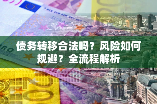 济南债务转移合法吗？风险如何规避？全流程解析