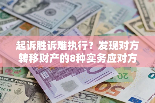 济南起诉胜诉难执行？发现对方转移财产的8种实务应对方案