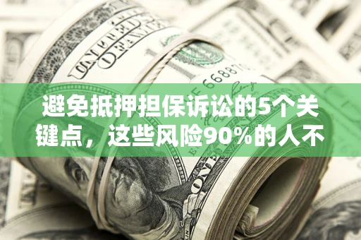 济南避免抵押担保诉讼的5个关键点，这些风险90%的人不知道！
