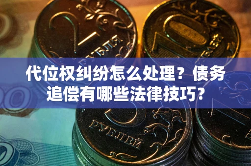 济南代位权纠纷怎么处理？债务追偿有哪些法律技巧？