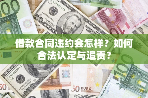 济南借款合同违约会怎样？如何合法认定与追责？