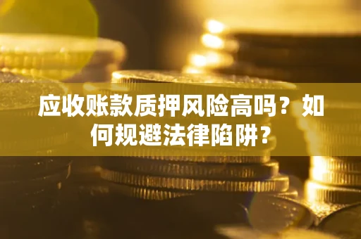 济南应收账款质押风险高吗？如何规避法律陷阱？