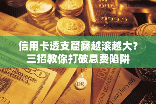 济南信用卡透支窟窿越滚越大？三招教你打破息费陷阱