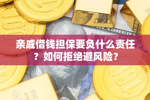 济南亲戚借钱担保要负什么责任？如何拒绝避风险？