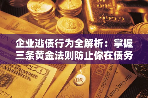 济南企业逃债行为全解析：掌握三条黄金法则防止你在债务乱局中“踩雷”