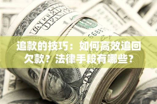 济南追款的技巧：如何高效追回欠款？法律手段有哪些？