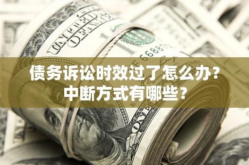 济南债务诉讼时效过了怎么办？中断方式有哪些？