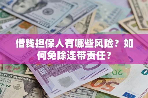 济南借钱担保人有哪些风险？如何免除连带责任？