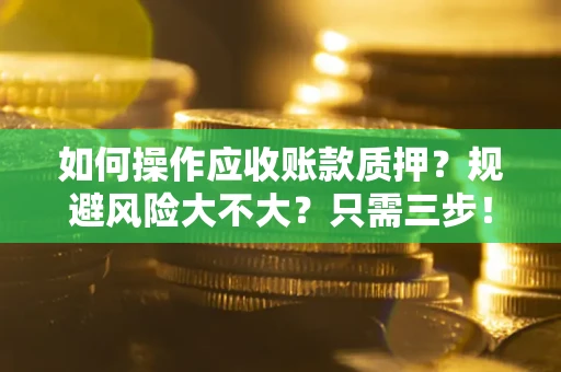 济南如何操作应收账款质押？规避风险大不大？只需三步！