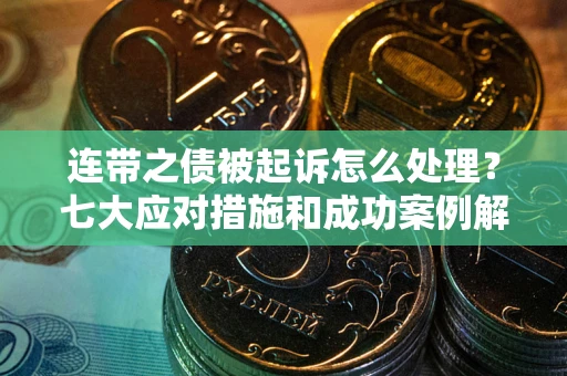 济南连带之债被起诉怎么处理？七大应对措施和成功案例解析
