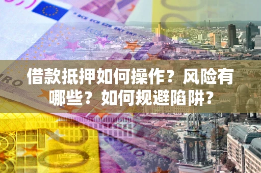 济南借款抵押如何操作?风险有哪些?如何规避陷阱? 济南借款抵押如何操作?风险有哪些?如何规避陷阱?