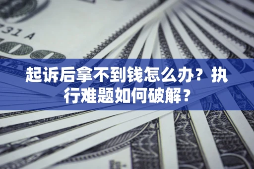 济南起诉后拿不到钱怎么办?执行难题如何破解? 济南起诉后拿不到钱怎么办?执行难题如何破解?