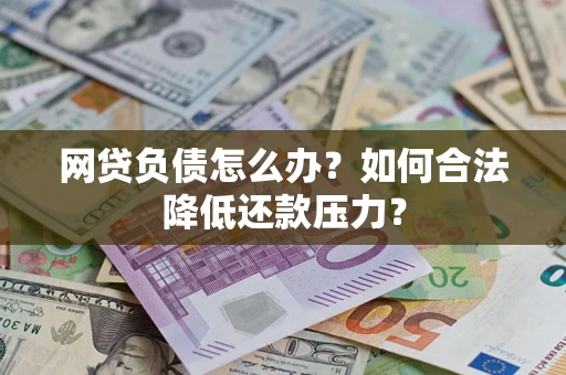 济南网贷负债怎么办？如何合法降低还款压力？