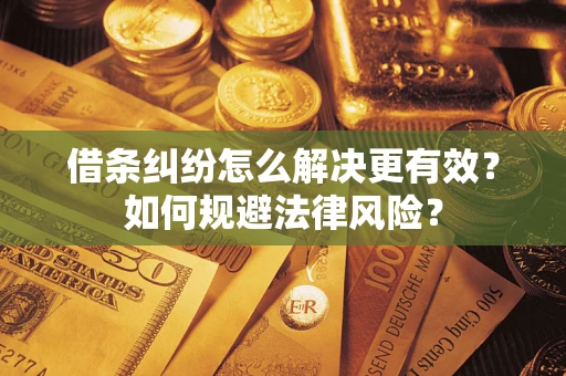 济南借条纠纷怎么解决更有效？如何规避法律风险？