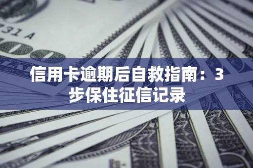 济南信用卡逾期后自救指南：3步保住征信记录