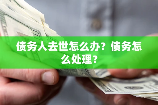 济南债务人去世怎么办？债务怎么处理？