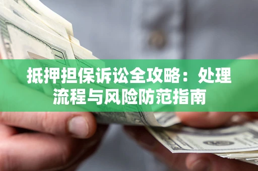 济南抵押担保诉讼全攻略：处理流程与风险防范指南
