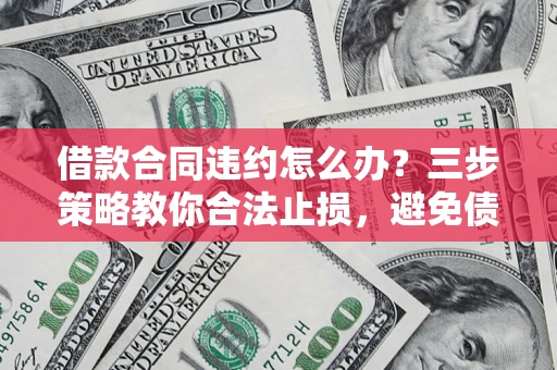 济南借款合同违约怎么办？三步策略教你合法止损，避免债务危机升级