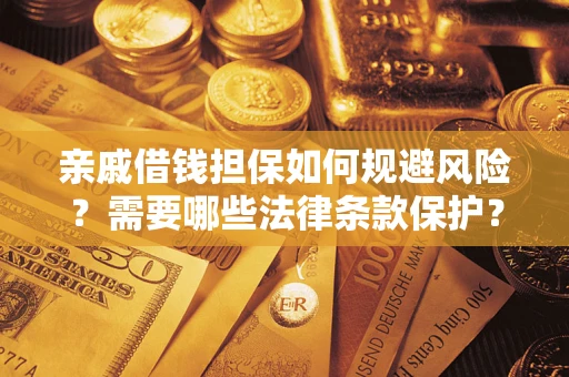 济南亲戚借钱担保如何规避风险？需要哪些法律条款保护？
