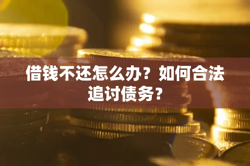 济南借钱不还怎么办？如何合法追讨债务？